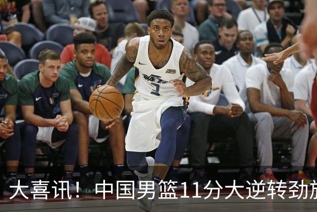 大喜讯！中国男篮11分大逆转劲旅，他得分最高：18分，祝贺郭士强